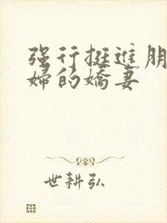 强行挺进朋友孕妇的娇妻