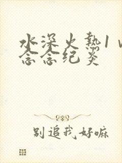 水深火热1ⅴ1念念纪炎