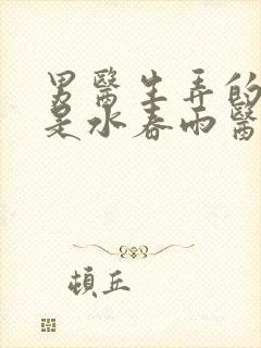 男医生弄的我全是水春雨医生