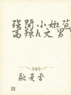 强开小嫩苞h文高辣h文男男