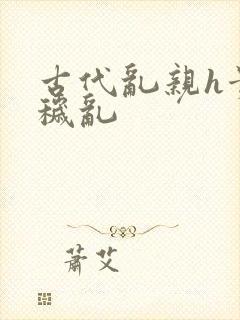 古代乱亲h贵女秽乱