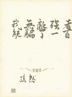 我无敌强者被系统骗了一百年小说