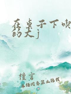 在桌子下吃总裁的大j