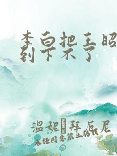 李白把王昭君干到下不了