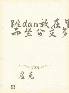 跳dan放在里面坐公交多人