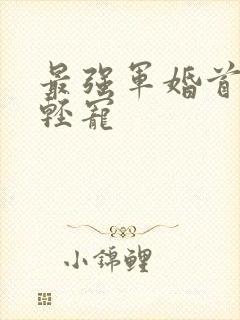 最强军婚首长求轻宠