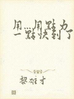 用...用点力一点快到了