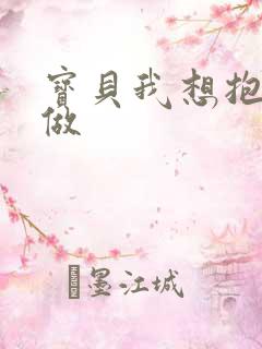 宝贝我想抱着你做