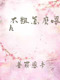 不粗怎么喂饱你h