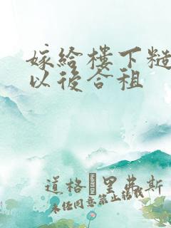 嫁给楼下糙汉后以后合租