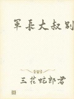 军长大叔别使坏