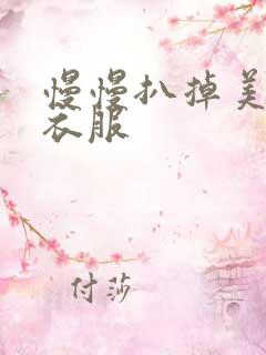 慢慢扒掉美女的衣服