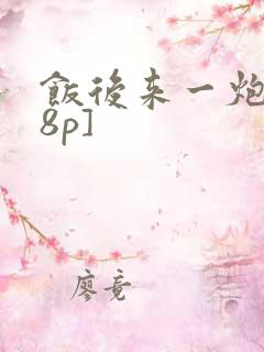 饭后来一炮[18p]