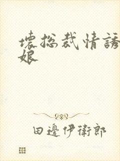 坏总裁情诱灰姑娘