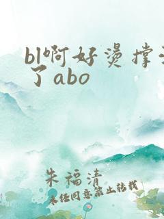 bl啊好烫撑满了abo