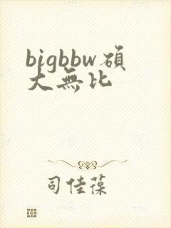 bigbbw硕大无比