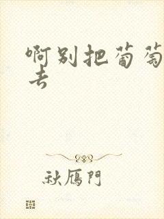 啊别把葡萄塞进去