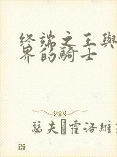 终端之王与异世界的骑士