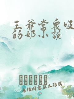 王爷当众吸丫鬟的奶小说