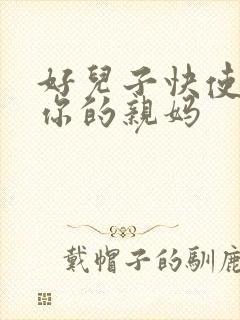 好儿子快使劲插你的亲妈