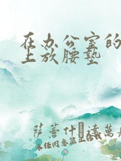 在办公室的椅子上放腰垫