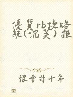 优质rb攻略系统(沉芙) 拒绝改写