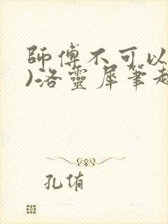 师傅不可以(限)洛灵犀笔趣阁