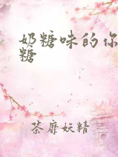 奶糖味的你h向糖