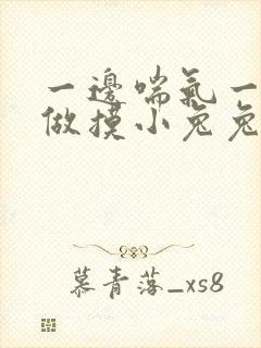 一边喘气一边叫做摸小兔兔小作文