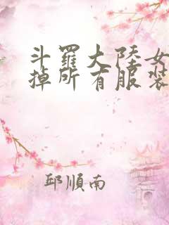斗罗大陆女生去掉所有服装网站