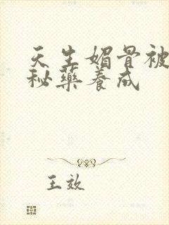 天生媚骨被爹娘秘药养成