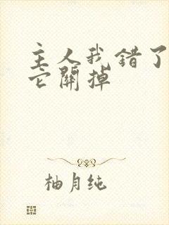 主人我错了请把它关掉