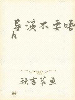 导演不要唔好硬h