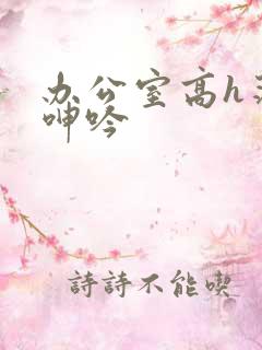 办公室高h荡肉呻吟