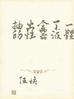 抽出含了一整夜的性器液体流