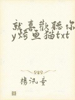 就喜欢听你叫by烤鱼猫txt