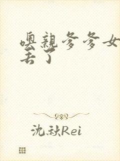 噢亲爹爹女儿要丢了