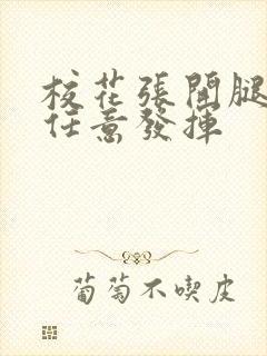 校花张开腿让我任意发挥