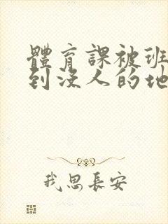 体育课被班长带到没人的地方