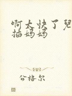 啊太快了儿子快插妈妈