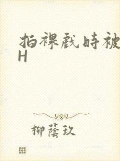 拍裸戏时被C了H