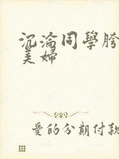 沉沦同学胯下的美妇