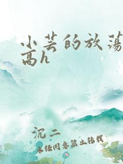 小芸的放荡日记高h