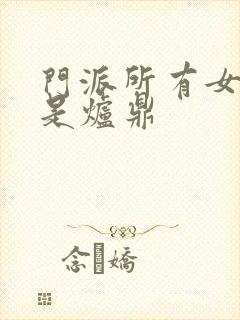 门派所有女子都是炉鼎