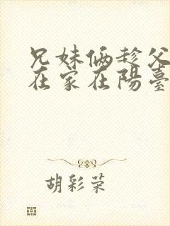 兄妹俩趁父母不在家在阳台