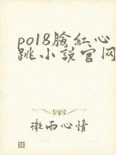 po18脸红心跳小说官网无弹窗