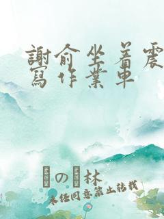 谢俞坐着震动器写作业车