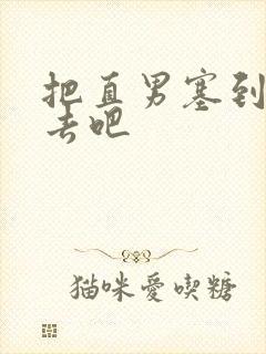 把直男塞到碗里去吧