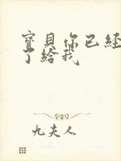 宝贝你已经长大了给我