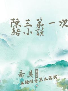 陈三第一次干白结小说